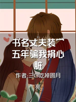 书名丈夫装穷五年骗我捐心脏