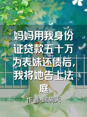 妈妈用我身份证贷款五十万为表妹还债后，我将她告上法庭