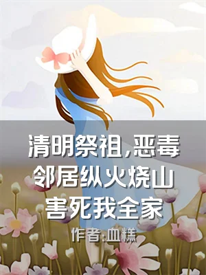 清明祭祖，恶毒邻居纵火烧山害死我全家