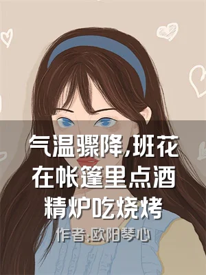 气温骤降，班花在帐篷里点酒精炉吃烧烤