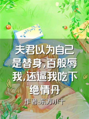 夫君以为自己是替身，百般辱我，还逼我吃下绝情丹