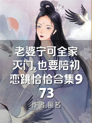 老婆宁可全家灭门，也要陪初恋跳恰恰合集973