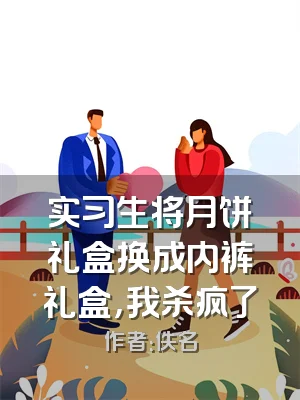 实习生将月饼礼盒换成内裤礼盒，我杀疯了