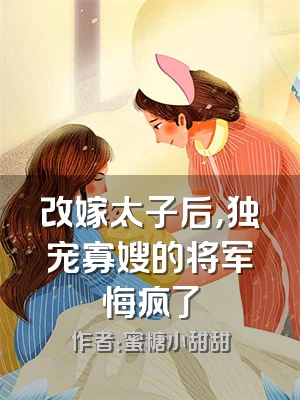 改嫁太子后，独宠寡嫂的将军悔疯了