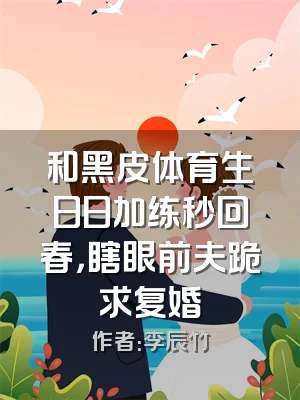 和黑皮体育生日日加练秒回春，瞎眼前夫跪求复婚