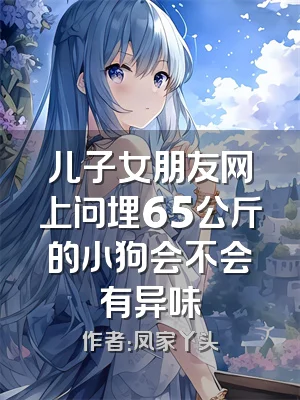 儿子女朋友网上问埋65公斤的小狗会不会有异味