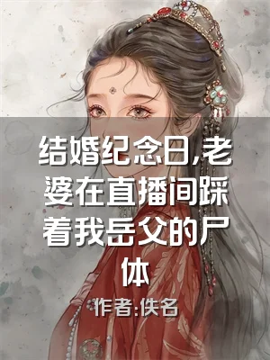 结婚纪念日，老婆在直播间踩着我岳父的尸体