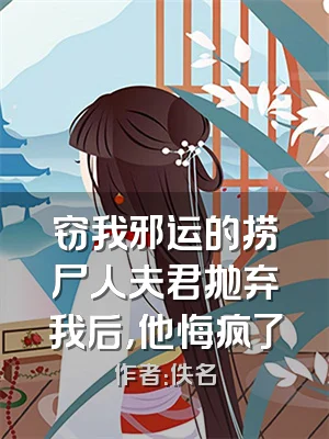 窃我邪运的捞尸人夫君抛弃我后，他悔疯了