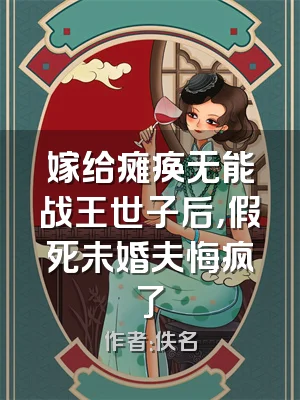 嫁给瘫痪无能战王世子后，假死未婚夫悔疯了