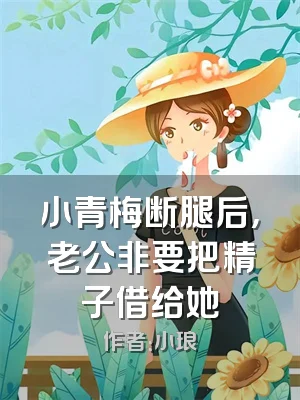 小青梅断腿后，老公非要把精子借给她