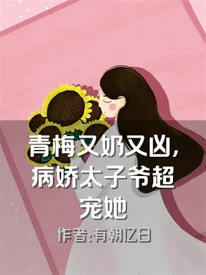 青梅又奶又凶，病娇太子爷超宠她