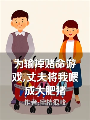 为输掉赌命游戏，丈夫将我喂成大肥猪