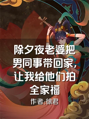 除夕夜老婆把男同事带回家，让我给他们拍全家福