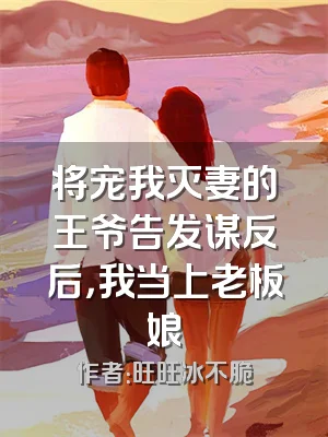 将宠我灭妻的王爷告发谋反后，我当上老板娘