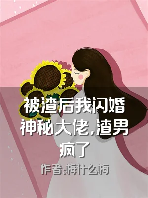 被渣后我闪婚神秘大佬，渣男疯了