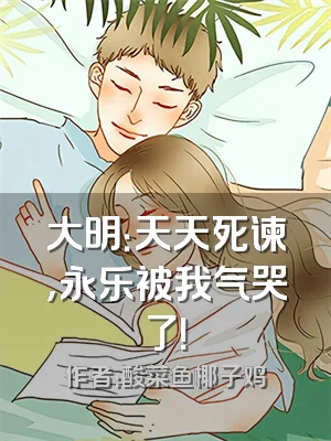 大明：天天死谏，永乐被我气哭了！