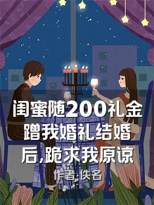 闺蜜随200礼金蹭我婚礼结婚后，跪求我原谅