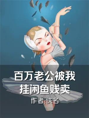 百万老公被我挂闲鱼贱卖