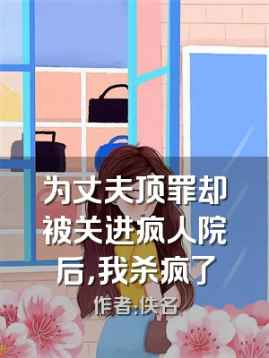 为丈夫顶罪却被关进疯人院后，我杀疯了