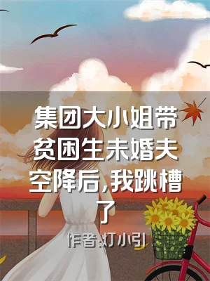 集团大小姐带贫困生未婚夫空降后，我跳槽了