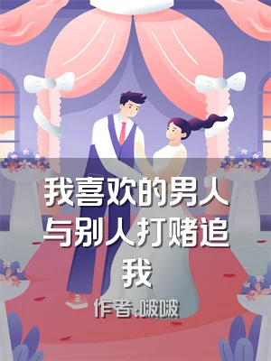 我喜欢的男人与别人打赌追我