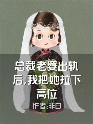 总裁老婆出轨后，我把她拉下高位