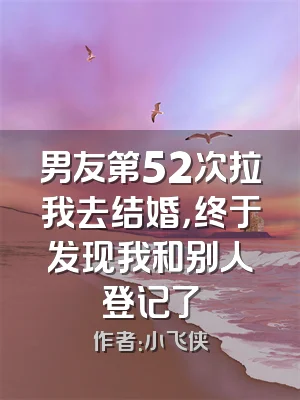 男友第52次拉我去结婚，终于发现我和别人登记了