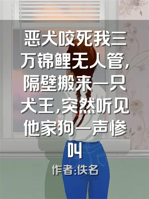 恶犬咬死我三万锦鲤无人管，隔壁搬来一只犬王，突然听见他家狗一声惨叫