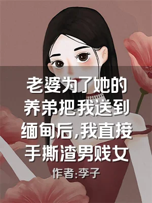 老婆为了她的养弟把我送到缅甸后，我直接手撕渣男贱女