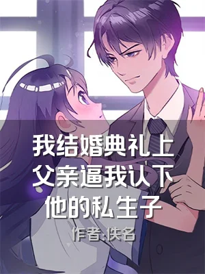 我结婚典礼上父亲逼我认下他的私生子
