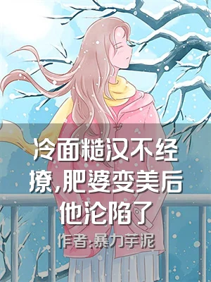 冷面糙汉不经撩，肥婆变美后他沦陷了