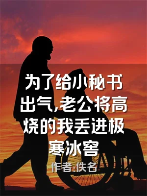 为了给小秘书出气，老公将高烧的我丢进极寒冰窖