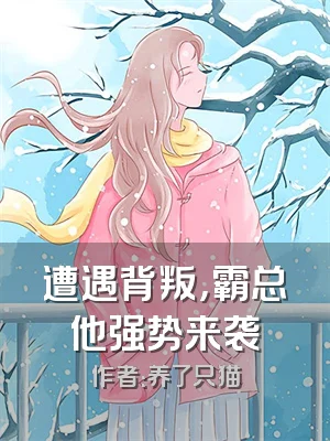 遭遇背叛，霸总他强势来袭