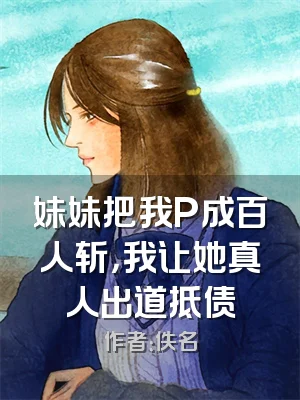 妹妹把我P成百人斩，我让她真人出道抵债