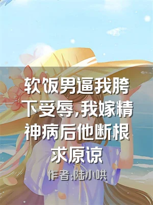 软饭男逼我胯下受辱，我嫁精神病后他断根求原谅