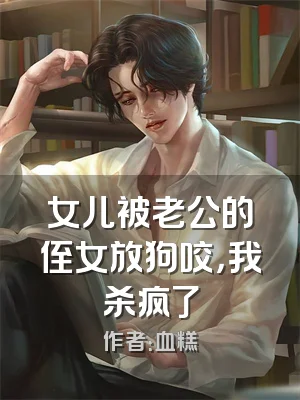 女儿被老公的侄女放狗咬，我杀疯了