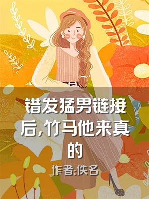 错发猛男链接后，竹马他来真的