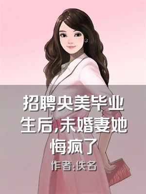 招聘央美毕业生后，未婚妻她悔疯了