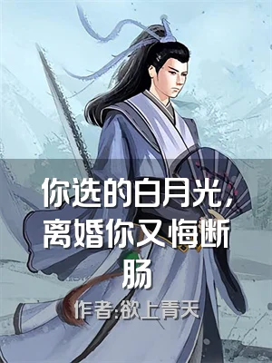 你选的白月光，离婚你又悔断肠