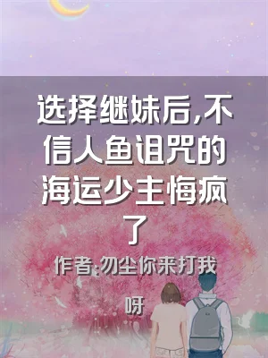 选择继妹后，不信人鱼诅咒的海运少主悔疯了