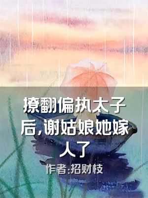 撩翻偏执太子后，谢姑娘她嫁人了