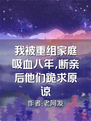 我被重组家庭吸血八年，断亲后他们跪求原谅