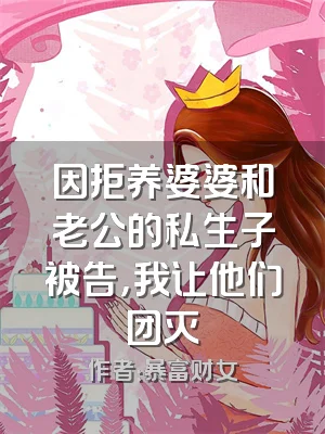 因拒养婆婆和老公的私生子被告，我让他们团灭