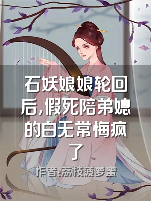 石妖娘娘轮回后，假死陪弟媳的白无常悔疯了