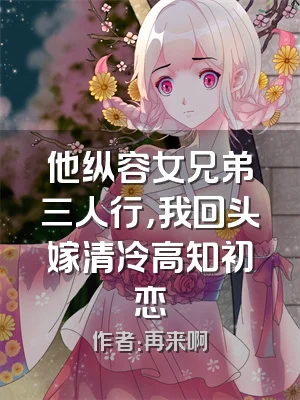 他纵容女兄弟三人行，我回头嫁清冷高知初恋