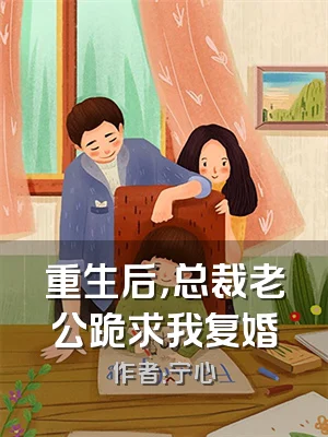 重生后，总裁老公跪求我复婚