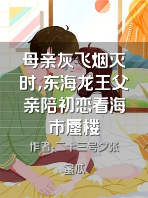 母亲灰飞烟灭时，东海龙王父亲陪初恋看海市蜃楼