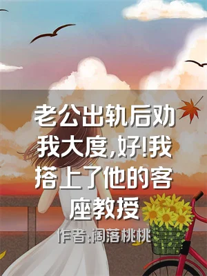 老公出轨后劝我大度，好！我搭上了他的客座教授
