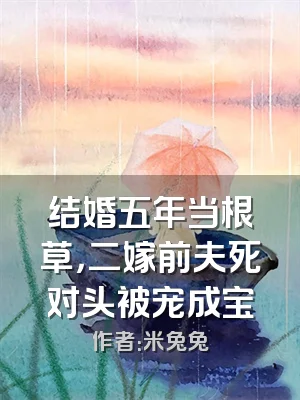 结婚五年当根草，二嫁前夫死对头被宠成宝