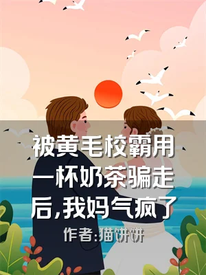 被黄毛校霸用一杯奶茶骗走后，我妈气疯了